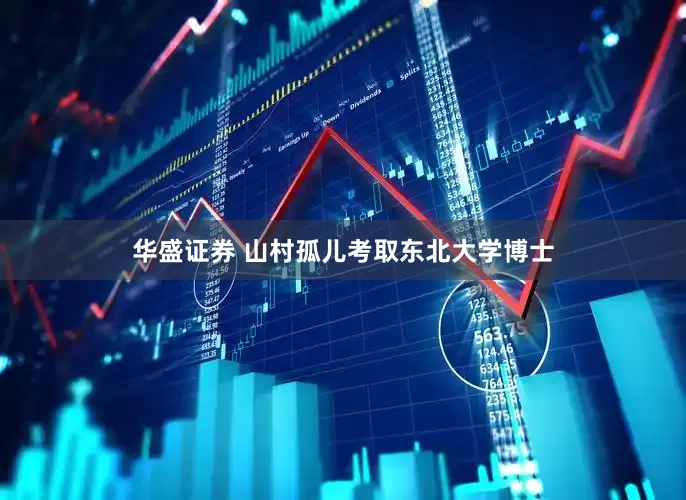 华盛证券 山村孤儿考取东北大学博士