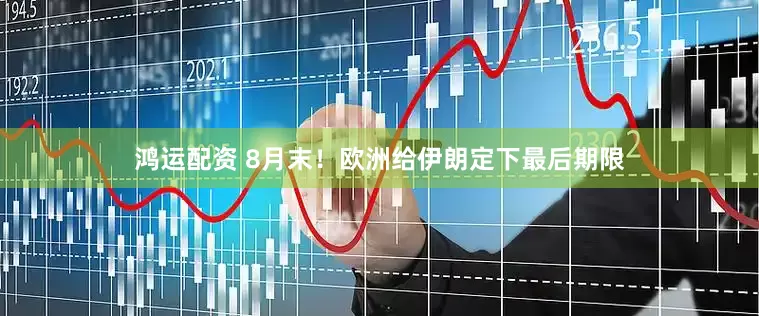 鸿运配资 8月末！欧洲给伊朗定下最后期限