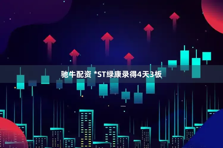 驰牛配资 *ST绿康录得4天3板