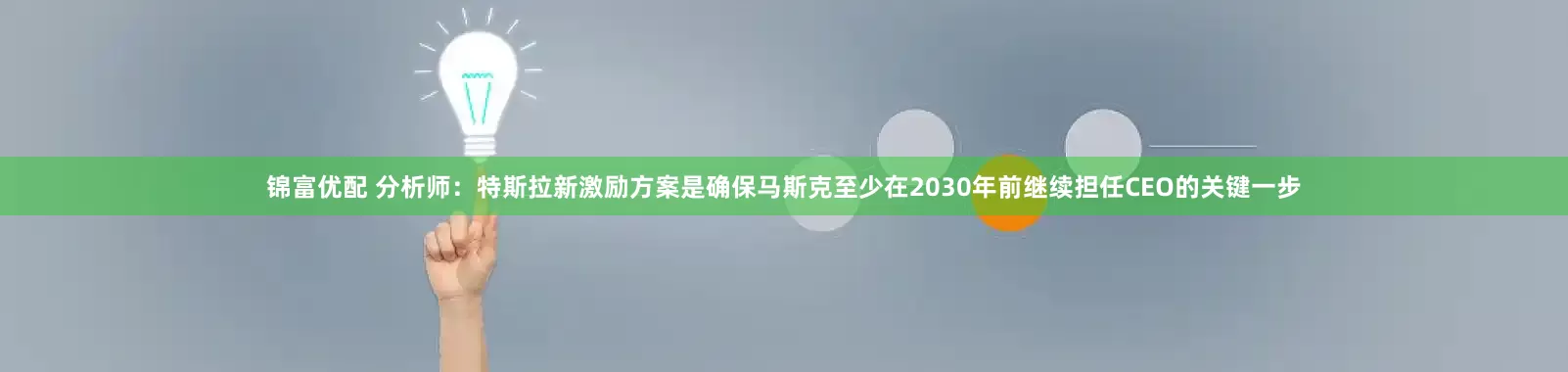 锦富优配 分析师：特斯拉新激励方案是确保马斯克至少在2030年前继续担任CEO的关键一步