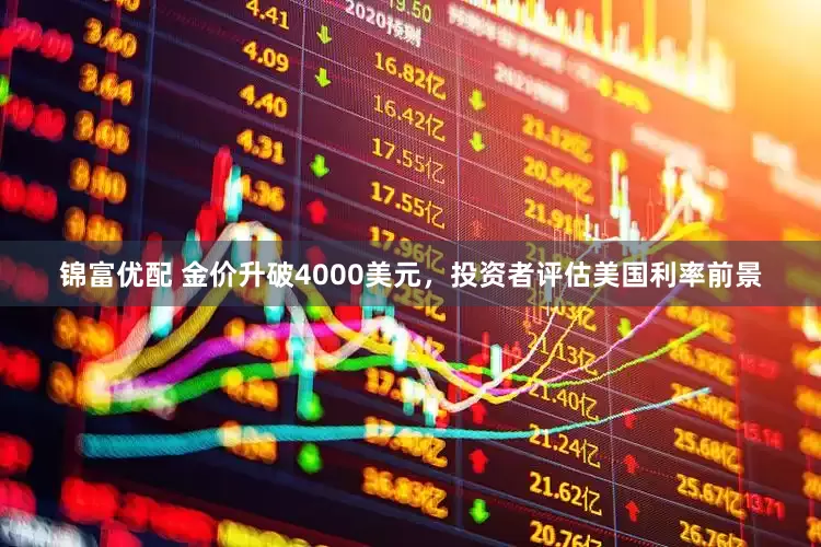 锦富优配 金价升破4000美元，投资者评估美国利率前景