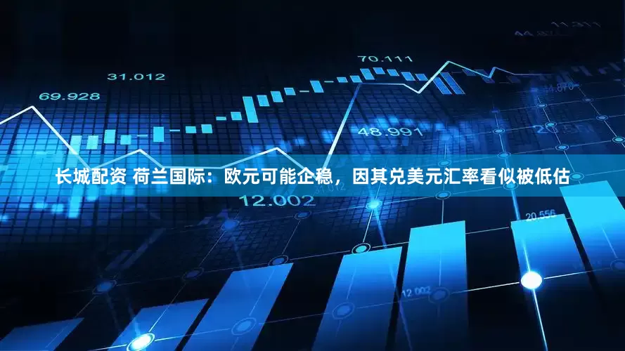 长城配资 荷兰国际：欧元可能企稳，因其兑美元汇率看似被低估