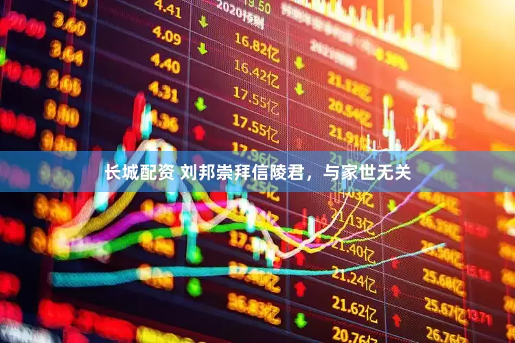 长城配资 刘邦崇拜信陵君，与家世无关